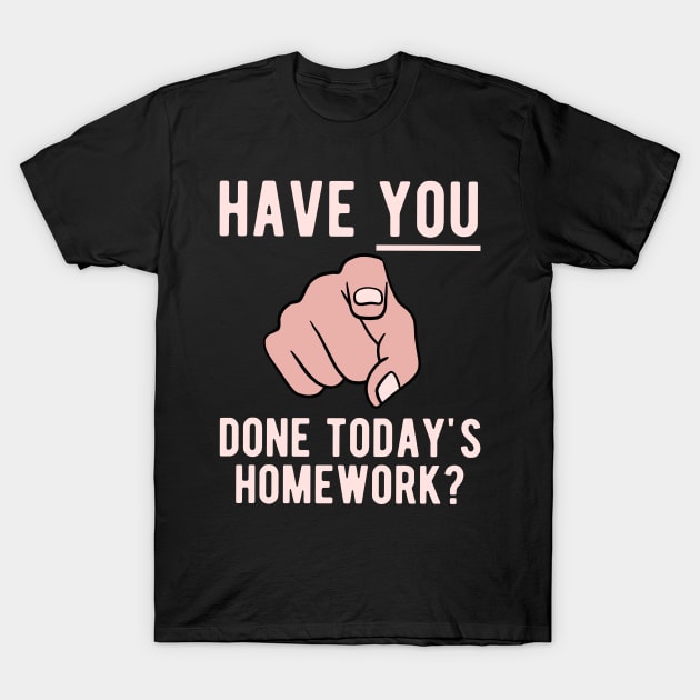 Have You Done Your Homework T-Shirt by Upsketch